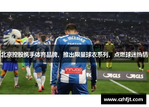 北京控股携手体育品牌，推出限量球衣系列，点燃球迷热情