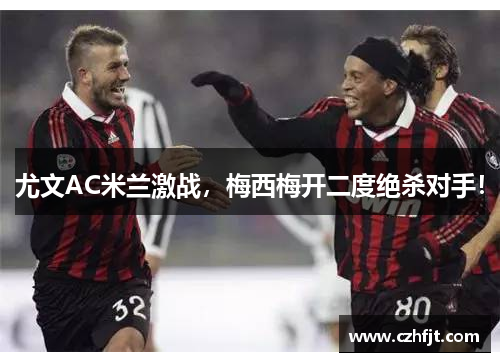 尤文AC米兰激战，梅西梅开二度绝杀对手！