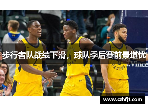 步行者队战绩下滑，球队季后赛前景堪忧
