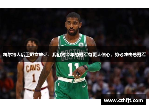 凯尔特人后卫厄文放话：我们对今年的冠军有更大信心，势必冲击总冠军