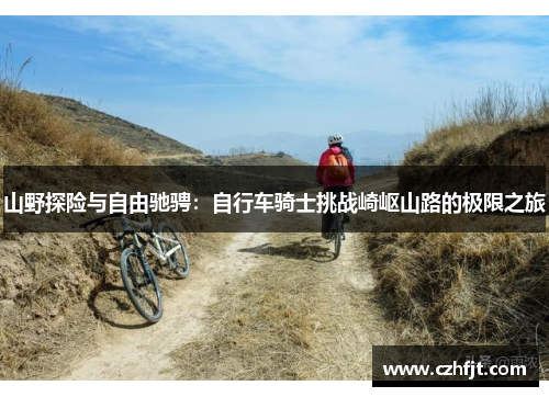 山野探险与自由驰骋：自行车骑士挑战崎岖山路的极限之旅