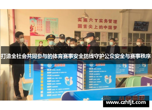 打造全社会共同参与的体育赛事安全防线守护公众安全与赛事秩序