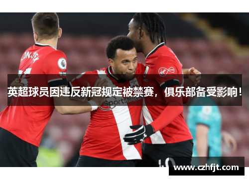 英超球员因违反新冠规定被禁赛，俱乐部备受影响！
