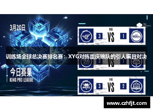 训练场全球总决赛排名赛：XYG对阵重庆狼队的引人瞩目对决