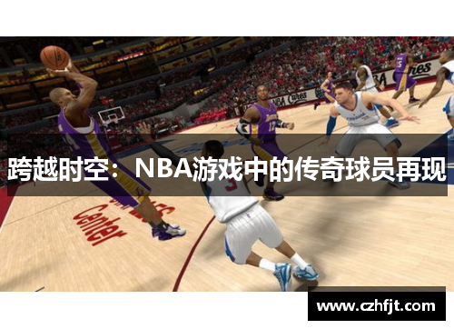 跨越时空：NBA游戏中的传奇球员再现