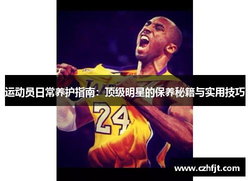 运动员日常养护指南：顶级明星的保养秘籍与实用技巧