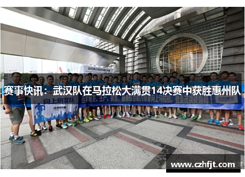 赛事快讯：武汉队在马拉松大满贯14决赛中获胜惠州队