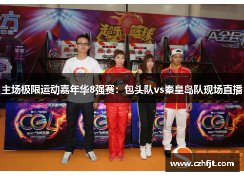 主场极限运动嘉年华8强赛：包头队vs秦皇岛队现场直播