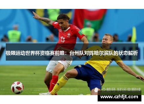 极限运动世界杯资格赛前瞻：台州队对阵哈尔滨队的状态解析